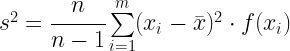 s^2 = \cfrac{n}{n-1} \sum\limits_{i=1}^m (x_i - \bar{x})^2 \cdot f(x_i) 
