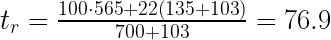 t_r = \frac{100 \cdot 565 + 22 \left( 135 + 103 \right) }{700 + 103} = 76.9 