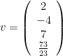 v=\left(\begin{array}{c}2\\-4\\7\\ \frac{73}{23}\end{array}\right)