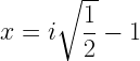 x=i\sqrt{\dfrac{1}{2}}-1