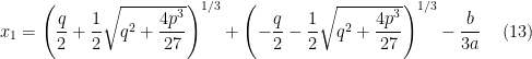 x_{1}=\left( \dfrac{q}{2}+\dfrac{1}{2}\sqrt{q^{2}+\dfrac{4p^{3}}{27}}\right) ^{1/3}+\left( -\dfrac{q}{2}-\dfrac{1}{2}\sqrt{q^{2}+\dfrac{4p^{3}}{27}}\right) ^{1/3}-\dfrac{b}{3a}\quad \left( 13\right) 
