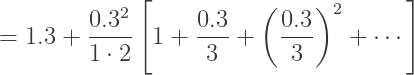 = 1.3 + \displaystyle{\frac{0.3^2}{1\cdot 2}} \left[ 1+\displaystyle{\frac{0.3}3} + \displaystyle{\left(\frac{0.3}3\right)^2} + \cdots \right]