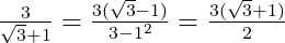 \frac{3}{\sqrt{3}+1}=\frac{3(\sqrt{3}-1)}{3-1^2}=\frac{3(\sqrt{3}+1)}{2}