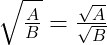 \sqrt{\frac{A}{B}}=\frac{\sqrt{A}}{\sqrt{B}} 
