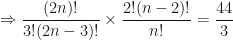\displaystyle \Rightarrow \frac{(2n)!}{3! (2n-3)!} \times \frac{2! (n-2)!}{n!} = \frac{44}{3} 