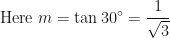 \displaystyle \text{Here } m = \tan 30^{\circ} = \frac{1}{\sqrt{3}} 