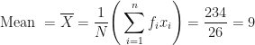 \displaystyle \text{Mean } = \overline{X} = \frac{1}{N} \Bigg(  \sum_{i=1}^{n} f_ix_i \Bigg) = \frac{234}{26} = 9 