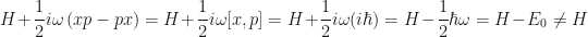 \displaystyle H + \frac{1}{2}i\omega\left(xp - px\right) = H+\frac{1}{2}i\omega[x,p] = H+\frac{1}{2}i\omega(i\hbar) = H-\frac{1}{2}\hbar\omega = H - E_0 \neq H
