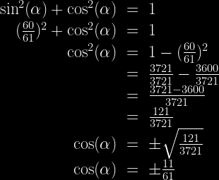 \left. \begin{array}{rcl}\sin^2(\alpha) + \cos^2(\alpha)& = &1\\ (\frac{60}{61})^2 + \cos^2(\alpha) & = &1 \\ \cos^2(\alpha) & = & 1 - (\frac{60}{61})^2 \\ & = & \frac{3721}{3721} - \frac{3600}{3721} \\ & = & \frac{3721 - 3600}{3721}\\ & = & \frac{121}{3721}\\ \cos(\alpha) & = & \pm \sqrt{\frac{121}{3721}}\\ \cos(\alpha) & = & \pm \frac{11}{61}\end{array}\right. 