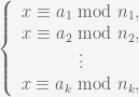 \left\{ \begin{array}{c}x \equiv a_1 \text{ mod } n_1, \\ x \equiv a_2 \text{ mod } n_2, \\ \vdots \\ x \equiv a_k \text{ mod } n_k, \end{array} \right.