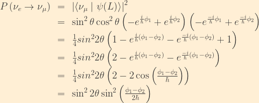 \displaystyle \begin{array}{rcl}  P\left(\nu_e\rightarrow\nu_{\mu}\right) &=& \left|\langle\nu_{\mu}\mid\psi(L)\rangle\right|^2\\  &=& \sin^2\theta\cos^2\theta\left(-e^{\frac{i}{\hbar}\phi_1}+e^{\frac{i}{\hbar}\phi_2}\right)\left(-e^{\frac{-i}{\hbar}\phi_1}+e^{\frac{-i}{\hbar}\phi_2}\right)\\  &=& \frac{1}{4}sin^22\theta\left(1 - e^{\frac{i}{\hbar}(\phi_1-\phi_2)} - e^{\frac{-i}{\hbar}(\phi_1-\phi_2)} +1 \right)\\  &=& \frac{1}{4}sin^22\theta\left(2 - e^{\frac{i}{\hbar}(\phi_1-\phi_2)} - e^{\frac{-i}{\hbar}(\phi_1-\phi_2)}\right)\\  &=& \frac{1}{4}sin^22\theta\left(2 - 2\cos{\left( \frac{\phi_1-\phi_2}{\hbar} \right)}\right)\\  &=& \sin^22\theta\sin^2\left( \frac{\phi_1 - \phi_2}{2\hbar} \right)  \end{array}