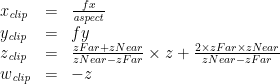 \begin{array}{lcl} x_\mathit{clip} &=& \frac{fx}{\mathit{aspect}}\\ y_\mathit{clip} &=& fy\\ z_\mathit{clip} &=& \frac{zFar + zNear}{zNear - zFar} \times z + \frac{2 \times zFar \times zNear}{zNear - zFar}\\ w_\mathit{clip} &=& -z \end{array}