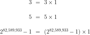 \begin{array}{rcl}3&=&3\times1\\\\5&=&5\times1\\\\2^{82,589,933}-1&=&(2^{82,589,933}-1)\times1\end{array}