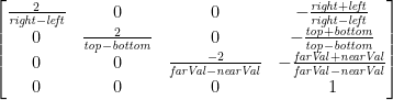 \begin{bmatrix}\frac{2}{\mathit{right} - \mathit{left}} & 0 & 0 & -\frac{\mathit{right} + \mathit{left}}{\mathit{right} - \mathit{left}}\\ 0 & \frac{2}{\mathit{top} - \mathit{bottom}} & 0 & -\frac{\mathit{top} + \mathit{bottom}}{\mathit{top} - \mathit{bottom}}\\ 0 & 0 & \frac{-2}{\mathit{farVal} - \mathit{nearVal}} & -\frac{\mathit{farVal} + \mathit{nearVal}}{\mathit{farVal} - \mathit{nearVal}}\\ 0 & 0 & 0 & 1\end{bmatrix}
