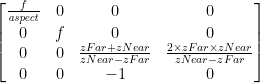 \begin{bmatrix} \frac{f}{\mathit{aspect}} & 0 & 0 & 0\\ 0 & f & 0 & 0\\ 0 & 0 & \frac{zFar + zNear}{zNear - zFar} & \frac{2 \times zFar \times zNear}{zNear - zFar}\\ 0 & 0 & -1 & 0 \end{bmatrix}