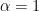 \alpha=1