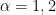 \alpha=1,2