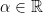 \alpha \in \mathbb{R}