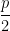 \dfrac {p}{2}