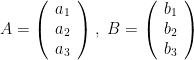 \displaystyle A = \left( \begin{array}{c} a_1 \\ a_2 \\ a_3 \end{array} \right),\ B = \left( \begin{array}{c} b_1 \\ b_2 \\ b_3 \end{array} \right)