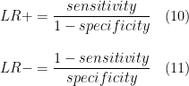 \displaystyle LR+ = \frac{sensitivity}{1 - specificity}\quad(10)\vspace{0.2in}\\  LR- = \frac{1 - sensitivity}{specificity}\quad(11)