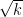 \sqrt{k}  