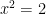   x^2=2  