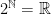 2^\mathbb{N}=\mathbb{R}