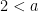 2 < a