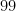 99