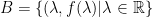 B=\{(\lambda,f(\lambda)  |  \lambda\in\mathbb{R}\}
