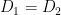 D_{1}=D_{2}