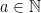 a \in \mathbb{N}