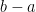 b-a