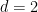 d=2