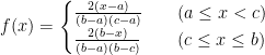 f(x)=\begin{cases}\frac{2(x-a)}{(b-a)(c-a)}\quad&(a\leq x<c)\\\frac{2(b-x)}{(b-a)(b-c)}\quad&(c\leq x\leq b)\end{cases}