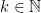 k \in \mathbb{N}