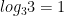 log_3{3} = 1