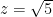 z=\sqrt{5}