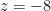 z=-8
