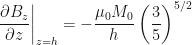 \displaystyle{}\left.\dfrac{\partial B_{z}}{\partial z}\right| _{z=h}=-\frac{\mu_{0}M_{0}}{h}\left( \dfrac{3}{5}\right) ^{5/2}