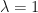 \lambda=1
