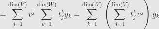 \displaystyle=\sum\limits_{j=1}^{\mathrm{dim}(V)}v^j\sum\limits_{k=1}^{\mathrm{dim}(W)}t_j^kg_k=\sum\limits_{k=1}^{\mathrm{dim}(W)}\left(\sum\limits_{j=1}^{\mathrm{dim}(V)}t_j^kv^j\right)g_k
