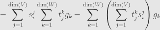 \displaystyle=\sum_{j=1}^{\mathrm{dim}(V)}s_i^j\sum\limits_{k=1}^{\mathrm{dim}(W)}t_j^kg_k=\sum\limits_{k=1}^{\mathrm{dim}(W)}\left(\sum_{j=1}^{\mathrm{dim}(V)}t_j^ks_i^j\right)g_k
