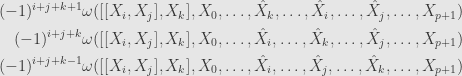 \displaystyle\begin{aligned}(-1)^{i+j+k+1}&\omega([[X_i,X_j],X_k],X_0,\dots,\hat{X}_k,\dots,\hat{X}_i,\dots,\hat{X}_j,\dots,X_{p+1})\\(-1)^{i+j+k}&\omega([[X_i,X_j],X_k],X_0,\dots,\hat{X}_i,\dots,\hat{X}_k,\dots,\hat{X}_j,\dots,X_{p+1})\\(-1)^{i+j+k-1}&\omega([[X_i,X_j],X_k],X_0,\dots,\hat{X}_i,\dots,\hat{X}_j,\dots,\hat{X}_k,\dots,X_{p+1})\end{aligned}