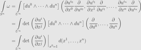 \displaystyle\begin{aligned}\int\limits_{S^n}\omega&=\int\limits_{U^n}\left[du^0\wedge\dots\wedge du^n\right]\left(\frac{\partial u^{i_0}}{\partial x^0}\frac{\partial}{\partial u^{i_0}},\frac{\partial u^{i_1}}{\partial x^1}\frac{\partial}{\partial u^{i_1}},\dots,\frac{\partial u^{i_n}}{\partial x^n}\frac{\partial}{\partial u^{i_n}}\right)\\&=\int\limits_{U^n}\det\left(\frac{\partial u^i}{\partial x^j}\right)\left[du^0\wedge\dots\wedge du^n\right]\left(\frac{\partial}{\partial u^0},\dots,\frac{\partial}{\partial u^n}\right)\\&=\int\limits_{U^n}\det\left(\frac{\partial u^i}{\partial x^j}\right)\bigg\vert_{x^0=1}\,d(x^1,\dots,x^n)\end{aligned}