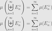 \displaystyle\begin{aligned}\mu\left(\biguplus\limits_{n=1}^\infty E_n^+\right)&=\sum\limits_{n=1}^\infty\mu(E_n^+)\\\mu\left(\biguplus\limits_{n=1}^\infty E_n^-\right)&=\sum\limits_{n=1}^\infty\mu(E_n^-)\end{aligned}