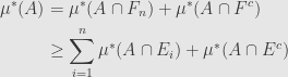 \displaystyle\begin{aligned}\mu^*(A)&=\mu^*(A\cap F_n)+\mu^*(A\cap F^c)\\&\geq\sum\limits_{i=1}^n\mu^*(A\cap E_i)+\mu^*(A\cap E^c)\end{aligned}