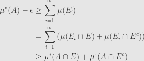 \displaystyle\begin{aligned}\mu^*(A)+\epsilon&\geq\sum\limits_{i=1}^\infty\mu(E_i)\\&=\sum\limits_{i=1}^\infty\left(\mu(E_i\cap E)+\mu(E_i\cap E^c)\right)\\&\geq\mu^*(A\cap E)+\mu^*(A\cap E^c)\end{aligned}