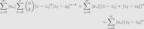 \displaystyle\begin{aligned}\sum_{n=0}^\infty|a_n|\sum\limits_{k=0}^n\binom{n}{k}|z-z_1|^k|z_1-z_0|^{n-k}=\sum_{n=0}^\infty|a_n|(|z-z_1|+|z_1-z_0|)^n\\=\sum_{n=0}^\infty|a_n|(z_2-z_0)^n\end{aligned}